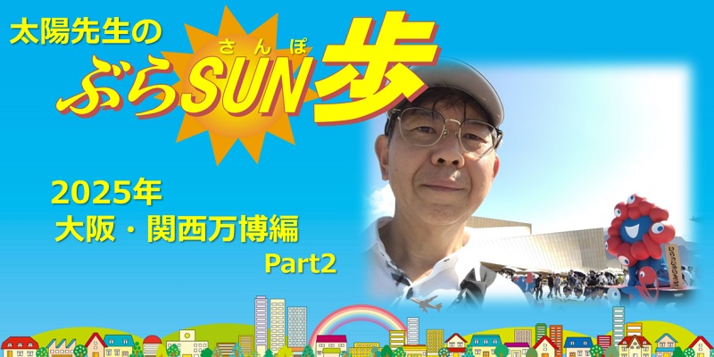 太陽先生の「ぶらSUN歩」EXPO2025大阪・関西万博編　Part2